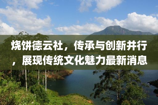燒餅德云社，傳承與創(chuàng)新并行，展現(xiàn)傳統(tǒng)文化魅力最新消息