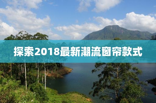 探索2018最新潮流窗簾款式