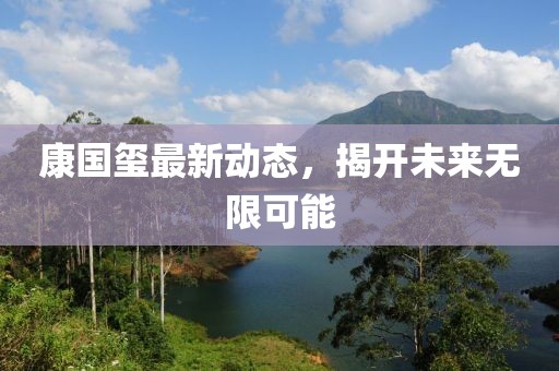 康國璽最新動態(tài)，揭開未來無限可能