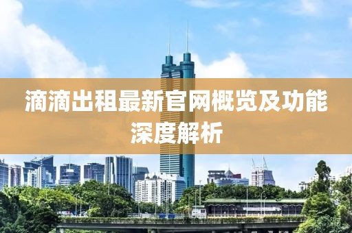 滴滴出租最新官網(wǎng)概覽及功能深度解析