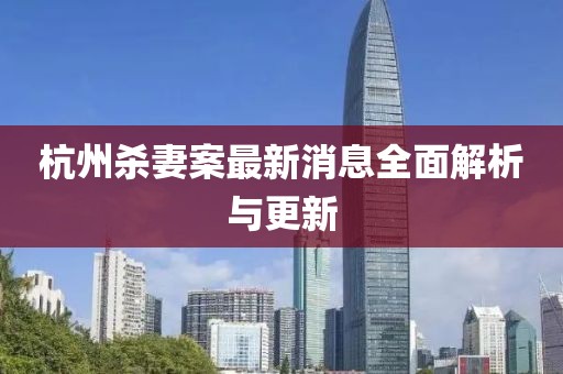 杭州殺妻案最新消息全面解析與更新
