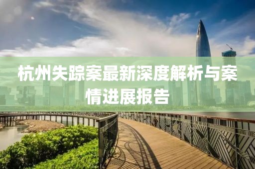 杭州失蹤案最新深度解析與案情進(jìn)展報(bào)告