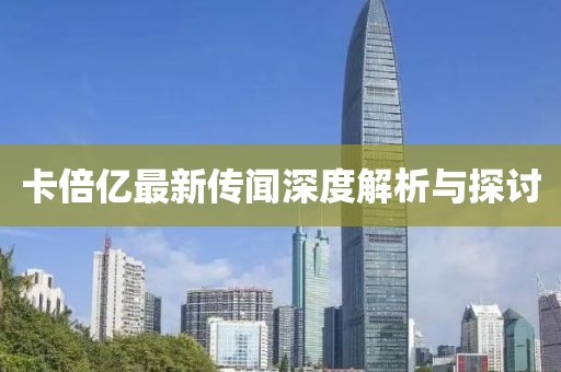 卡倍億最新傳聞深度解析與探討