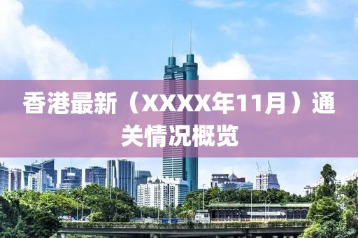 香港最新（XXXX年11月）通關情況概覽