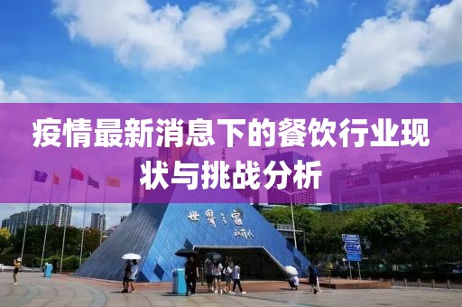 疫情最新消息下的餐飲行業(yè)現(xiàn)狀與挑戰(zhàn)分析
