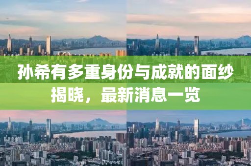 孫希有多重身份與成就的面紗揭曉，最新消息一覽