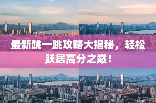 最新跳一跳攻略大揭秘，輕松躍居高分之巔！