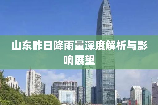 山東昨日降雨量深度解析與影響展望