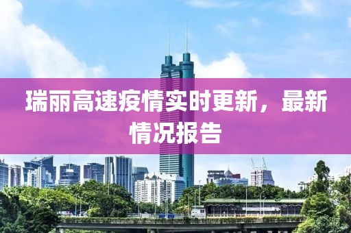 瑞麗高速疫情實(shí)時(shí)更新，最新情況報(bào)告