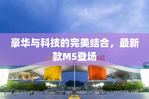 豪華與科技的完美結(jié)合，最新款M5登場