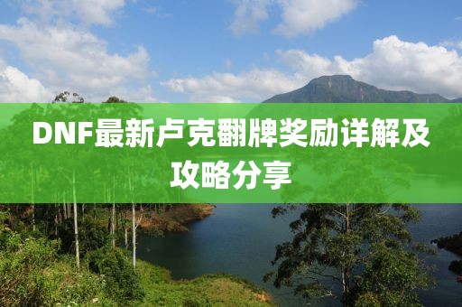 DNF最新盧克翻牌獎(jiǎng)勵(lì)詳解及攻略分享
