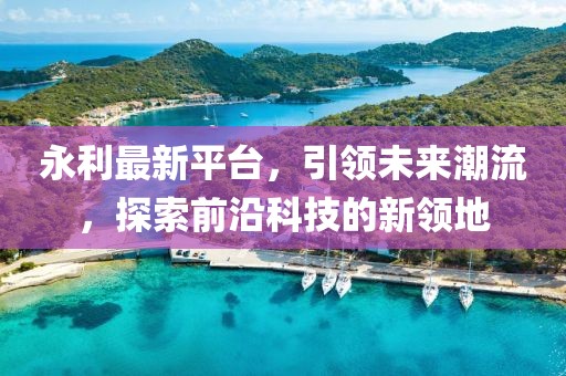 永利最新平臺，引領(lǐng)未來潮流，探索前沿科技的新領(lǐng)地