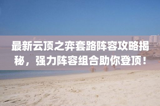 最新云頂之弈套路陣容攻略揭秘，強力陣容組合助你登頂！