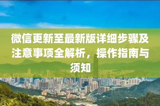 微信更新至最新版詳細步驟及注意事項全解析，操作指南與須知