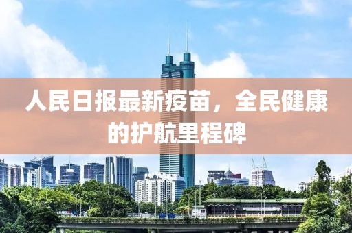 人民日報最新疫苗，全民健康的護航里程碑