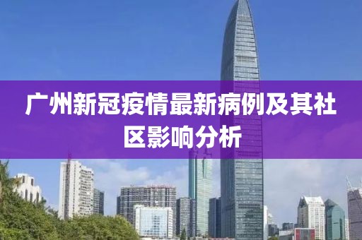 廣州新冠疫情最新病例及其社區(qū)影響分析
