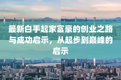 最新白手起家富豪的創(chuàng)業(yè)之路與成功啟示，從起步到巔峰的啟示