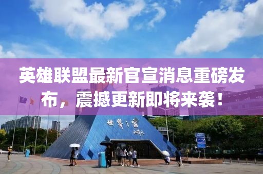 英雄聯(lián)盟最新官宣消息重磅發(fā)布，震撼更新即將來襲！