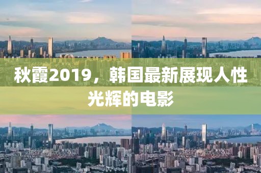 秋霞2019，韓國最新展現(xiàn)人性光輝的電影