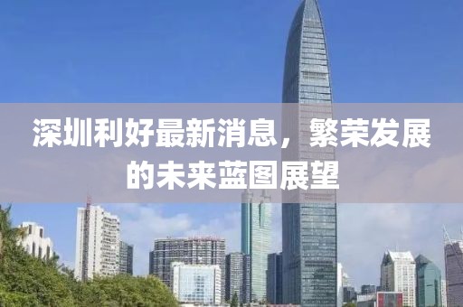 深圳利好最新消息，繁榮發(fā)展的未來藍圖展望