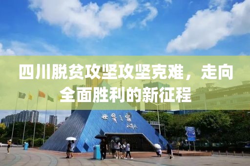 四川脫貧攻堅攻堅克難，走向全面勝利的新征程