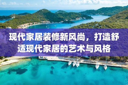 現(xiàn)代家居裝修新風(fēng)尚，打造舒適現(xiàn)代家居的藝術(shù)與風(fēng)格
