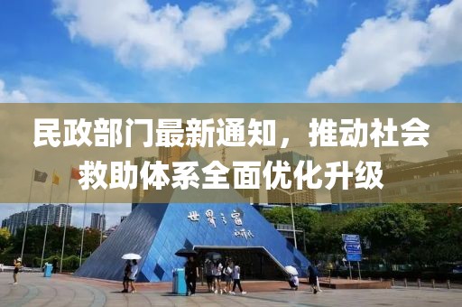 民政部門最新通知，推動社會救助體系全面優(yōu)化升級
