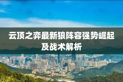 云頂之弈最新狼陣容強(qiáng)勢(shì)崛起及戰(zhàn)術(shù)解析
