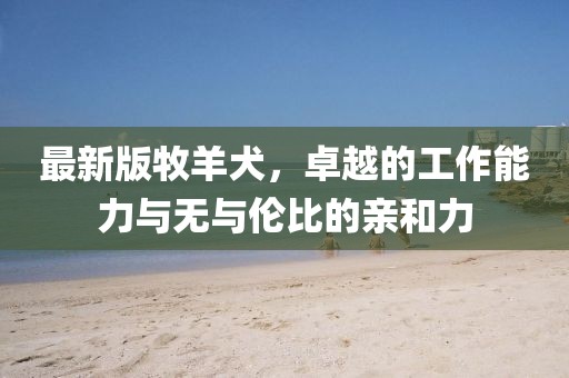 最新版牧羊犬，卓越的工作能力與無與倫比的親和力