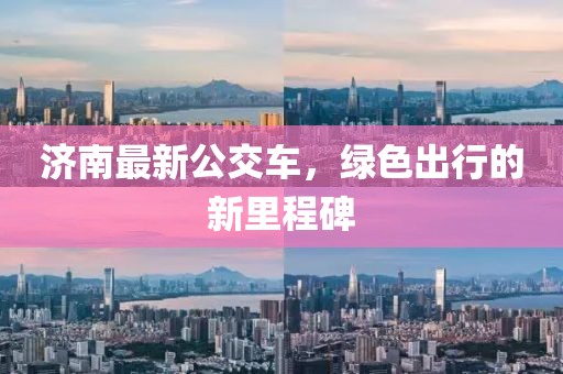 濟(jì)南最新公交車，綠色出行的新里程碑