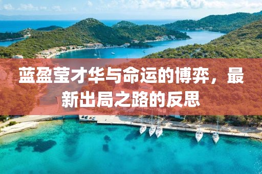 藍(lán)盈瑩才華與命運(yùn)的博弈，最新出局之路的反思