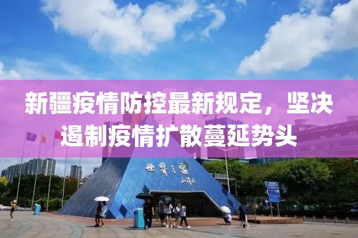 新疆疫情防控最新規(guī)定，堅決遏制疫情擴散蔓延勢頭