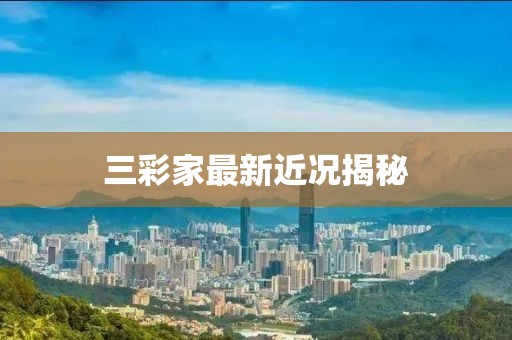 三彩家最新近況揭秘