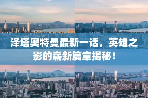 澤塔奧特曼最新一話，英雄之影的嶄新篇章揭秘！