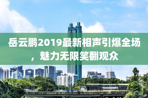 岳云鵬2019最新相聲引爆全場(chǎng)，魅力無(wú)限笑翻觀眾
