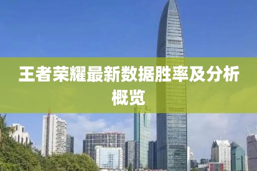 王者榮耀最新數(shù)據(jù)勝率及分析概覽