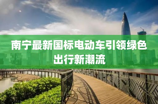 南寧最新國(guó)標(biāo)電動(dòng)車引領(lǐng)綠色出行新潮流