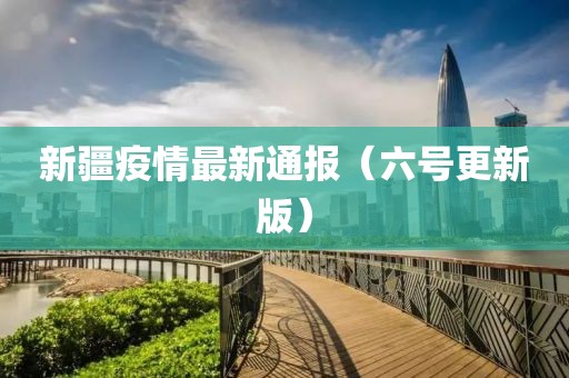 新疆疫情最新通報(bào)（六號(hào)更新版）