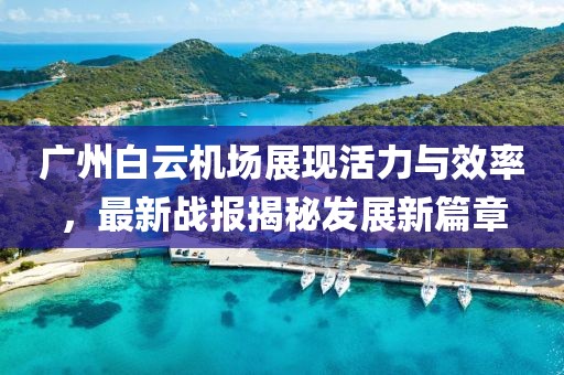 廣州白云機場展現(xiàn)活力與效率，最新戰(zhàn)報揭秘發(fā)展新篇章