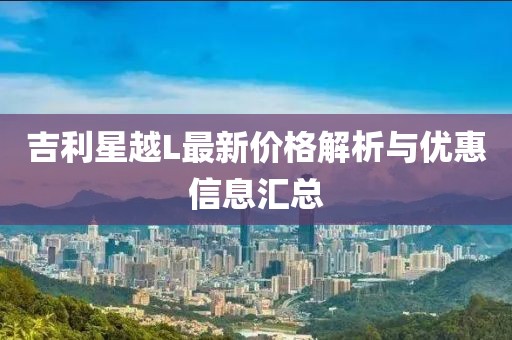 吉利星越L最新價(jià)格解析與優(yōu)惠信息匯總