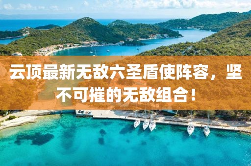 云頂最新無敵六圣盾使陣容，堅不可摧的無敵組合！