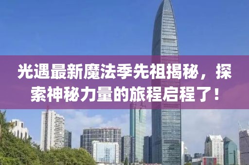 光遇最新魔法季先祖揭秘，探索神秘力量的旅程啟程了！