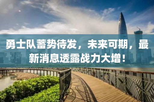 勇士隊蓄勢待發(fā)，未來可期，最新消息透露戰(zhàn)力大增！