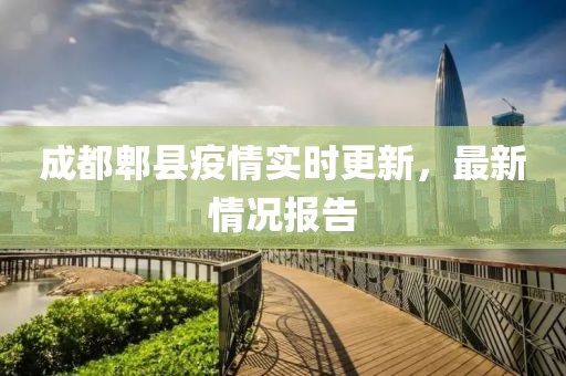 成都郫縣疫情實(shí)時(shí)更新，最新情況報(bào)告