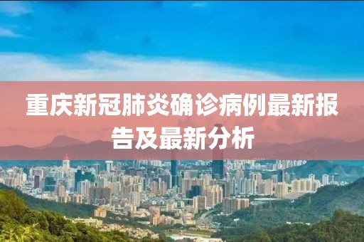 重慶新冠肺炎確診病例最新報告及最新分析
