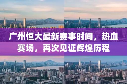 廣州恒大最新賽事時間，熱血賽場，再次見證輝煌歷程