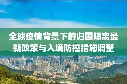 全球疫情背景下的歸國隔離最新政策與入境防控措施調(diào)整