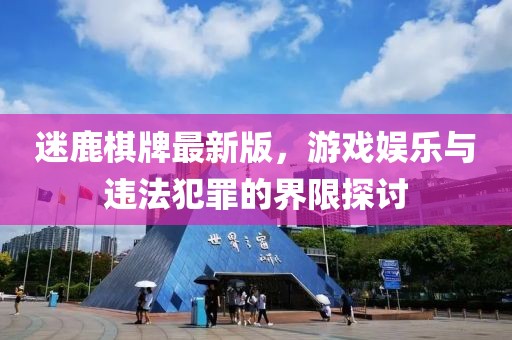 迷鹿棋牌最新版，游戲娛樂與違法犯罪的界限探討