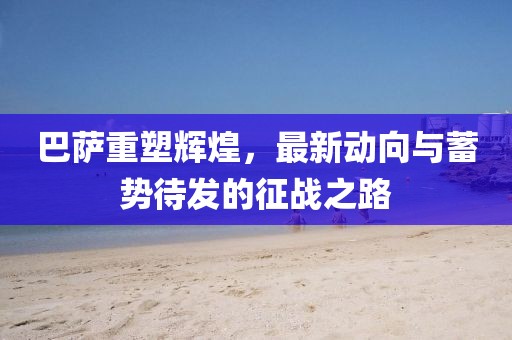 巴薩重塑輝煌，最新動向與蓄勢待發(fā)的征戰(zhàn)之路