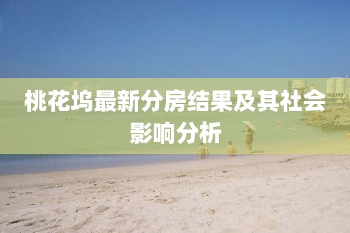 桃花塢最新分房結(jié)果及其社會影響分析